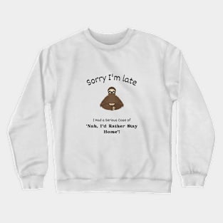 Sorry I'm late - I had a serious case of 'Nah I'd rather stay Home' Crewneck Sweatshirt